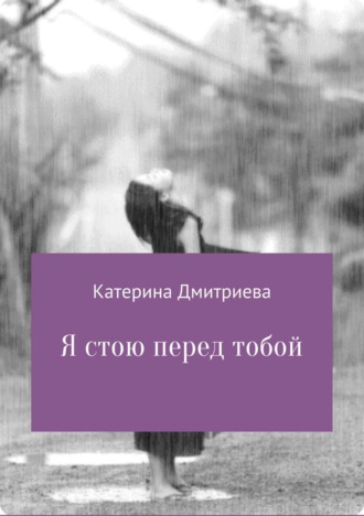 Катерина Дмитриева, Я стою перед тобой