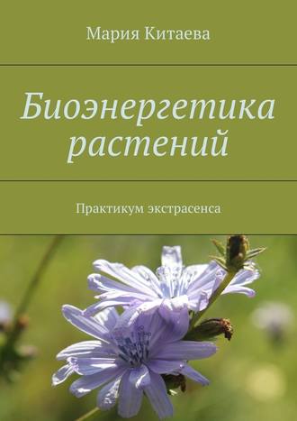 Мария Китаева, Биоэнергетика растений. Практикум экстрасенса