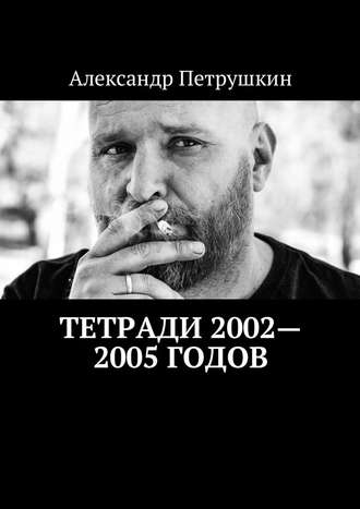 Александр Петрушкин, Тетради 2002—2005 годов