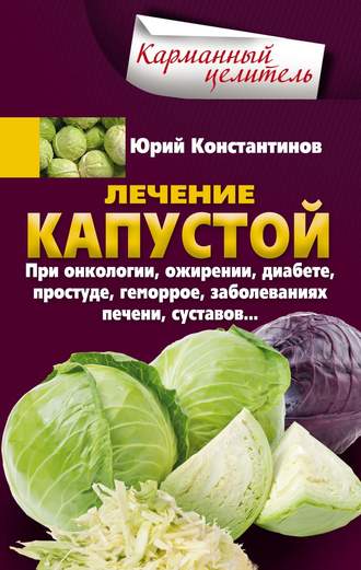 Юрий Константинов, Лечение капустой при онкологии, ожирении, диабете, простуде, геморрое, заболеваниях печени, суставов…