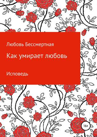 Любовь Бессмертная, Как умирает любовь. Исповедь