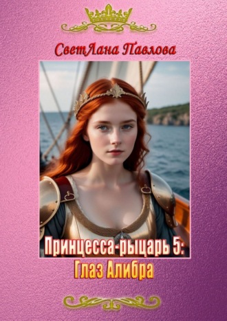 СветЛана Павлова, Принцесса-рыцарь: Глаз Алибра. Книга 5