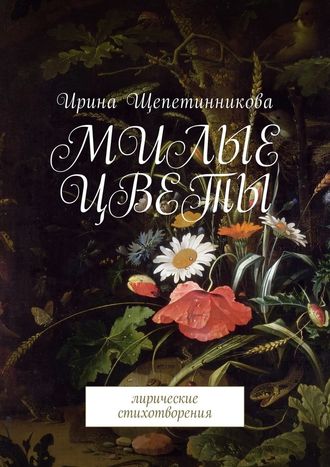 Ирина Щепетинникова, Милые цветы. Лирические стихотворения