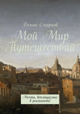 Роман Смирнов, Мой Мир Путешествий. Мечты, воплощаемые в реальность!