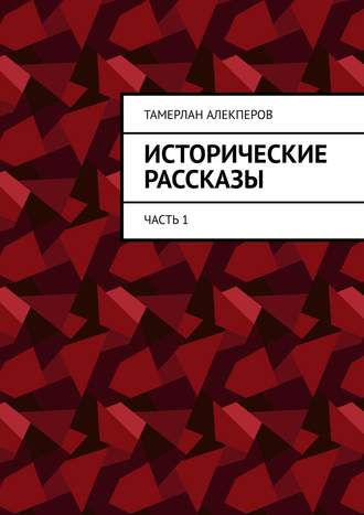 Исторические рассказы. Часть 1 Тамерлан Алекперов, Исторические рассказы. Часть 1