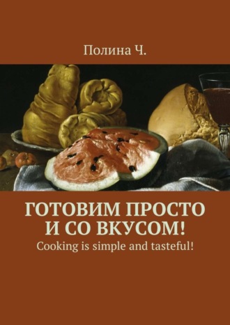 Полина Ч., Готовим просто и со вкусом! Cooking is simple and tasteful!