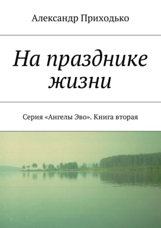 Александр Приходько, На празднике жизни. Серия «Ангелы Эво». Книга вторая