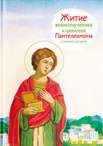 Тимофей Веронин, Житие святого великомученика и целителя Пантелеимона в пересказе для детей