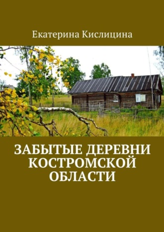 Екатерина Кислицина, Забытые деревни Костромской области