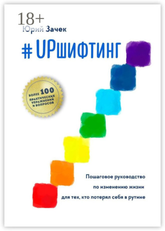 #UPшифтинг. Пошаговое руководство по изменению жизни для тех, кто потерял себя в рутине Юрий Зачек, #UPшифтинг. Пошаговое руководство по изменению жизни для тех, кто потерял себя в рутине