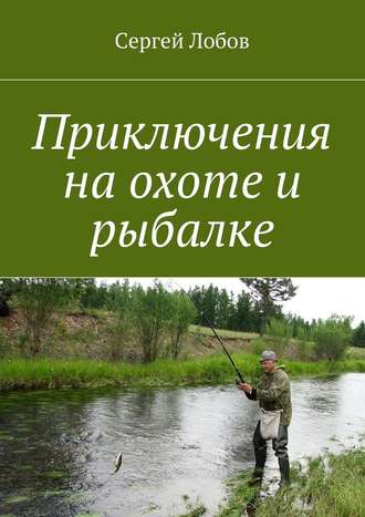 Сергей Лобов, Приключения на охоте и рыбалке
