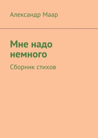 Александр Маар, Мне надо немного. Сборник стихов