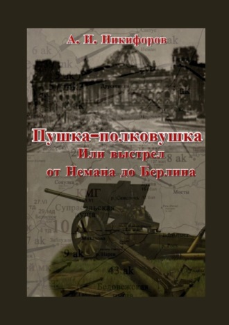 Александр Никифоров, Пушка-полковушка, или Выстрел от Немана до Берлина