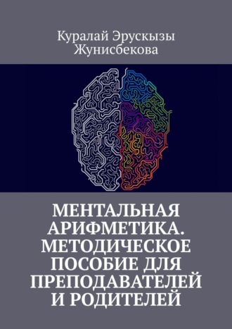 Куралай Жунисбекова, Ментальная арифметика. Методическое пособие для преподавателей и родителей