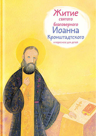 Тимофей Веронин, Житие святого благоверного Иоанна Кронштадтского в пересказе для детей