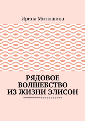 Ирина Митюшина, Рядовое волшебство из жизни Элисон