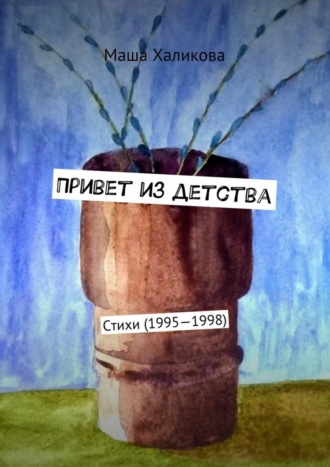 Маша Халикова, Привет из детства. Стихи (1995—1998)