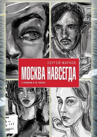 Сергей Жарков, Москва навсегда. О нелюбви и не только