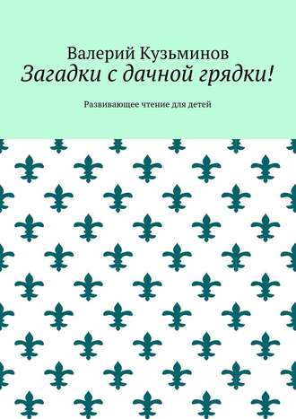 Валерий Кузьминов, Загадки с дачной грядки! Развивающее чтение для детей