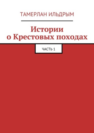 Истории о Крестовых походах. Часть 1 Тамерлан Ильдрым, Истории о Крестовых походах. Часть 1