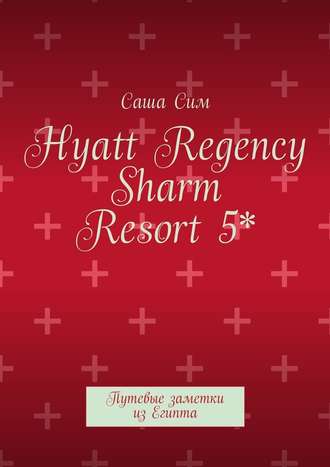 Саша Сим, Hyatt Regency Sharm Resort 5*. Путевые заметки из Египта
