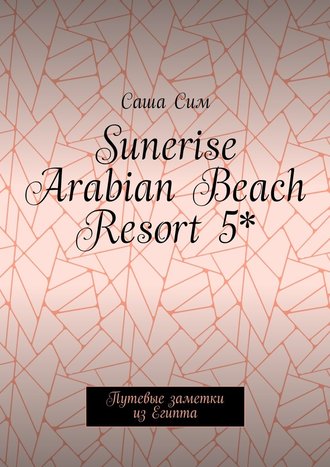 Саша Сим, Sunerise Arabian Beach Resort 5*. Путевые заметки из Египта