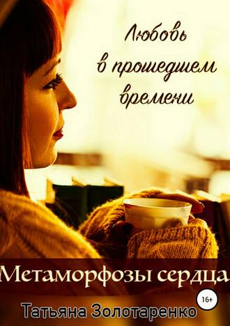 Татьяна Золотаренко, Метаморфозы сердца. Любовь в прошедшем времени