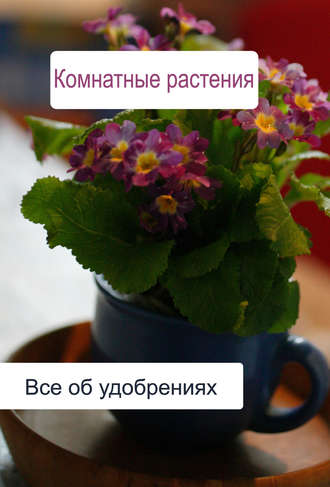 Илья Мельников, Комнатные растения. Все об удобренияx