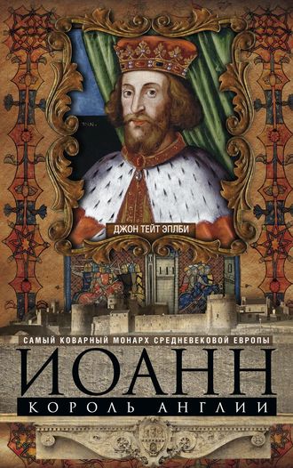 Джон Эплби, Иоанн, король Англии. Самый коварный монарх средневековой Европы