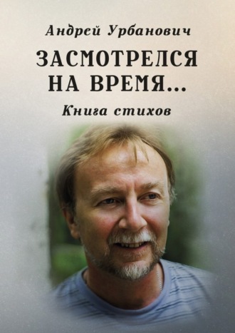 Андрей Урбанович, Засмотрелся на время… Книга стихов