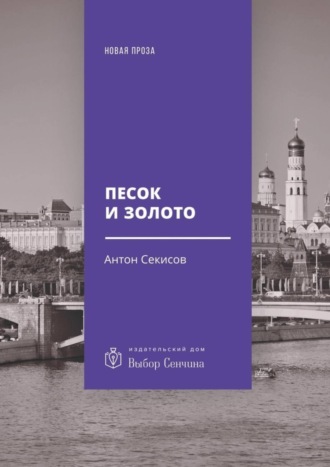 Антон Секисов, Песок и золото. Повесть, рассказы