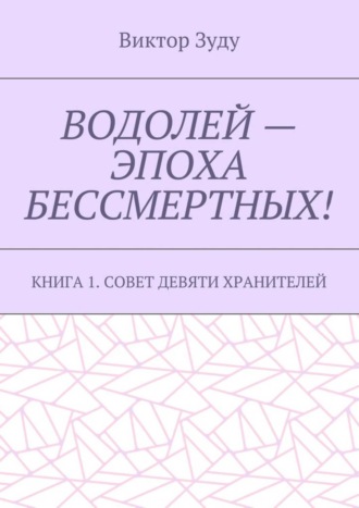 Виктор Зуду, Водолей – эпоха бессмертных. Книга 1. Совет девяти хранителей