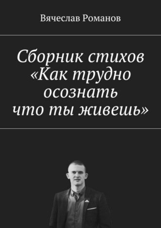 Вячеслав Романов, Сборник стихов «Как трудно осознать, что ты живешь»