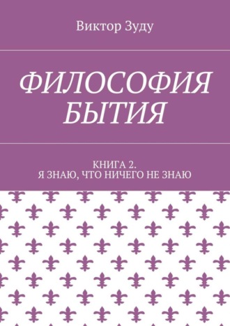 Виктор Зуду, Философия бытия. Книга 2. Я знаю, что ничего не знаю