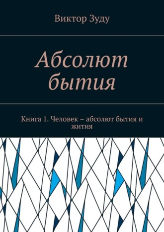 Виктор Зуду, Абсолют бытия. Книга 1. Человек – абсолют бытия и жития