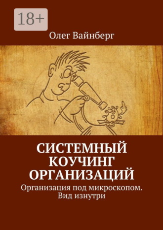 Системный коучинг организаций. Организация под микроскопом. Вид изнутри Олег Вайнберг, Системный коучинг организаций. Организация под микроскопом. Вид изнутри