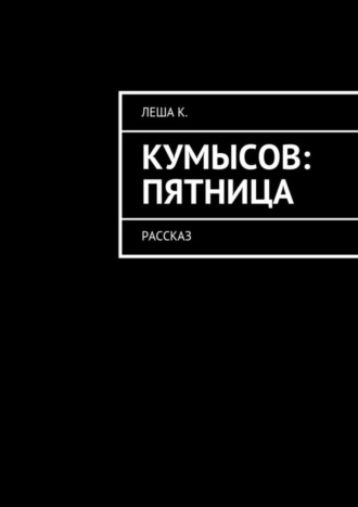 Леша К., Кумысов: пятница. Рассказ