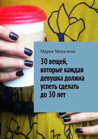 Мария Микулина, 30 вещей, которые каждая девушка должна успеть сделать до 30 лет