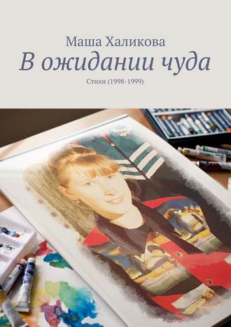 Маша Халикова, В ожидании чуда. Стихи (1998-1999)