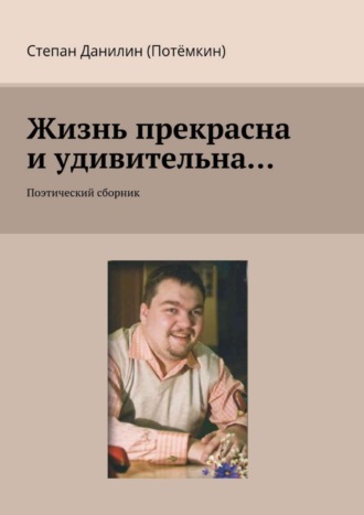 Степан Данилин (Потёмкин), Жизнь прекрасна и удивительна… Поэтический сборник