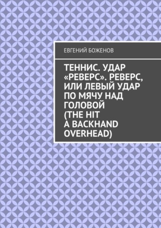 Евгений Боженов, Теннис. Удар «реверс». Реверс, или Левый удар по мячу над головой (The hit a backhand overhead)