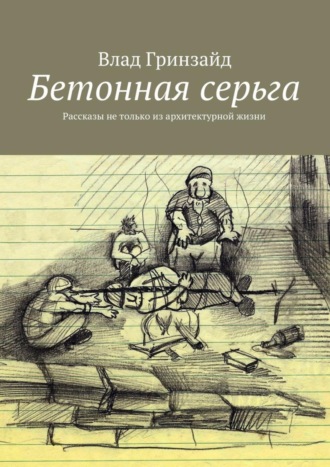 Влад Гринзайд, Бетонная серьга. Рассказы не только из архитектурной жизни