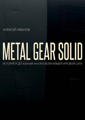 Алексей Иванов, METAL GEAR SOLID. ИСТОРИЯ И ДЕТАЛЬНЫЙ АНАЛИЗ ВЕЛИЧАЙШЕЙ ИГРОВОЙ САГИ