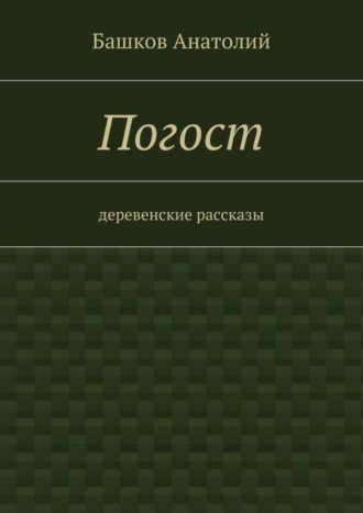 Башков Анатолий, Погост. деревенские рассказы