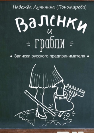 Надежда Лучинина (Пономарева), Валенки и грабли. Записки русского предпринимателя