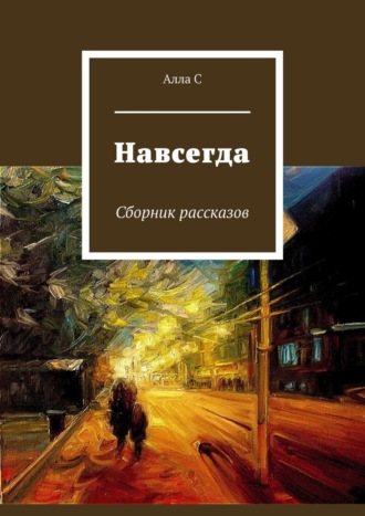 Алла С., Навсегда. Сборник рассказов