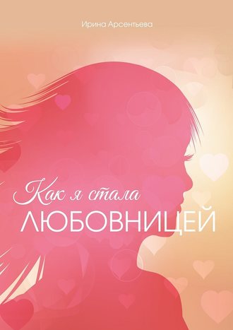 Ирина Арсентьева, Как я стала любовницей