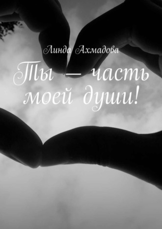 Линда Ахмадова, Ты – часть моей души!