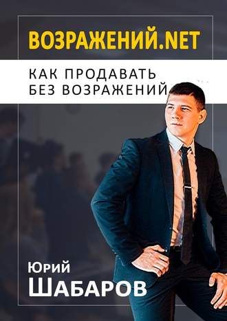Юрий Шабаров, Возражений.net. Как продавать без возражений