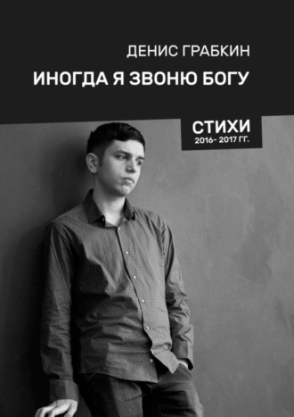 Денис Грабкин, Иногда я звоню Богу. Стихи 2016—2017 гг.